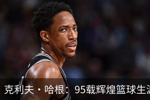 克利夫·哈根：95载辉煌篮球生涯的传奇老将永别