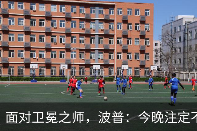 面对卫冕之师，波普：今晚注定不平凡